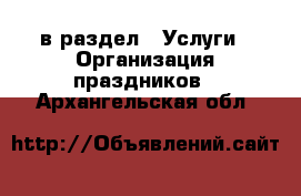  в раздел : Услуги » Организация праздников . Архангельская обл.